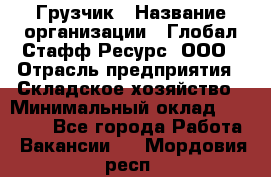 Грузчик › Название организации ­ Глобал Стафф Ресурс, ООО › Отрасль предприятия ­ Складское хозяйство › Минимальный оклад ­ 30 000 - Все города Работа » Вакансии   . Мордовия респ.